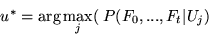 \begin{displaymath}
u^* = \arg \max_j ( ~ P(F_0,...,F_t\vert U_j) ~~~~~~~~~~~~~~~~~~~~~~\end{displaymath}